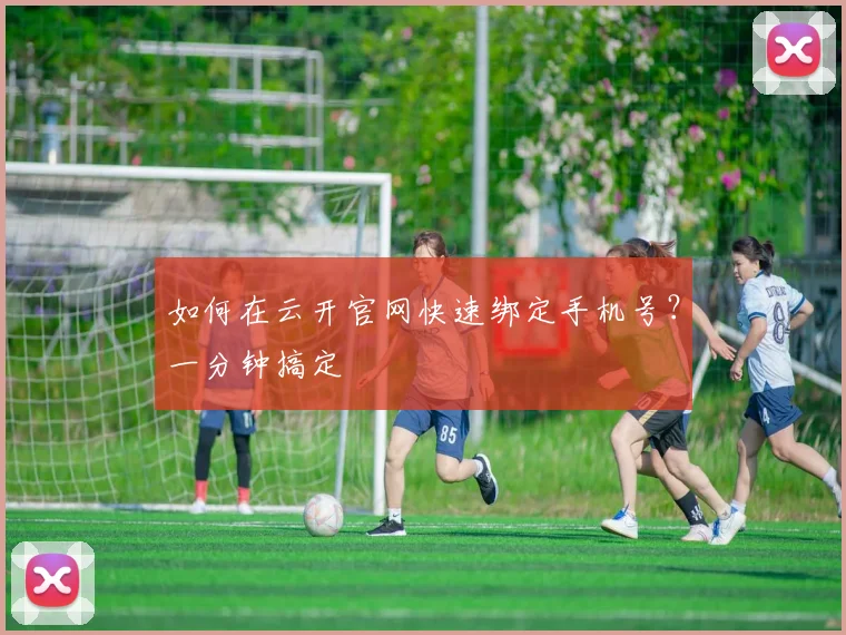 如何在云开官网快速绑定手机号？一分钟搞定
