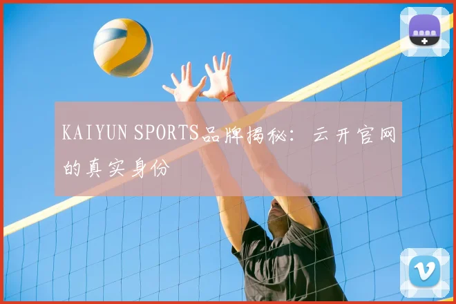 KAIYUN SPORTS品牌揭秘：云开官网的真实身份
