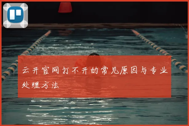 云开官网打不开的常见原因与专业处理方法