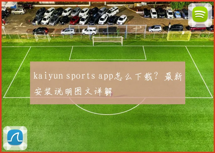 kaiyun sports app怎么下载?最新安装说明图文详解