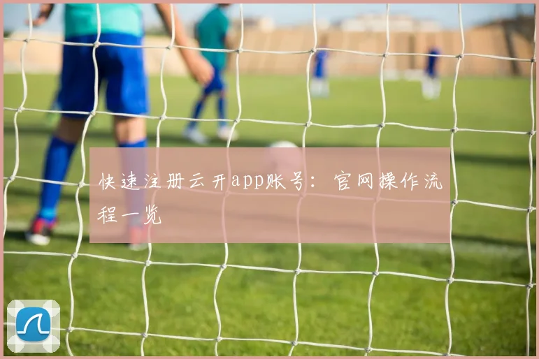 快速注册云开app账号:官网操作流程一览