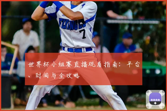 世界杯小组赛直播观看指南：平台、时间与全攻略