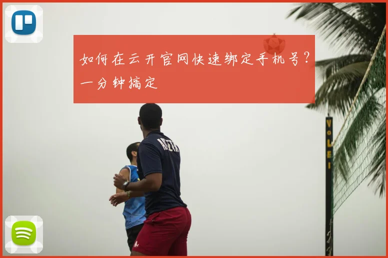 如何在云开官网快速绑定手机号？一分钟搞定