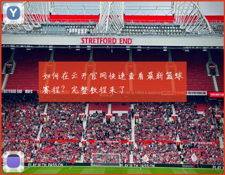 如何在云开官网快速查看最新篮球赛程?完整教程来了