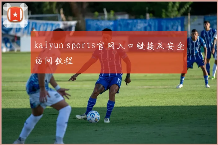 kaiyun sports官网入口链接及安全访问教程