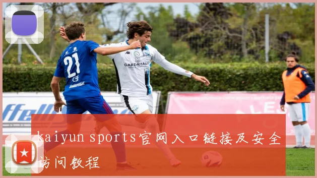 kaiyun sports官网入口链接及安全访问教程