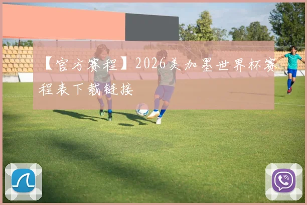 【官方赛程】2026美加墨世界杯赛程表下载链接