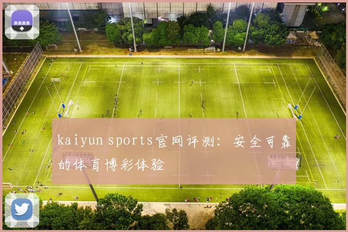 kaiyun sports官网评测：安全可靠的体育博彩体验