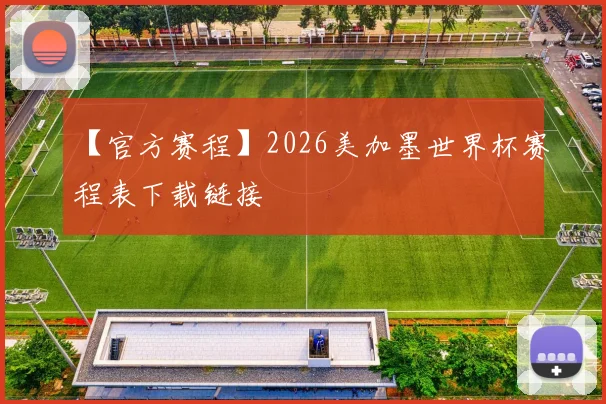 【官方赛程】2026美加墨世界杯赛程表下载链接