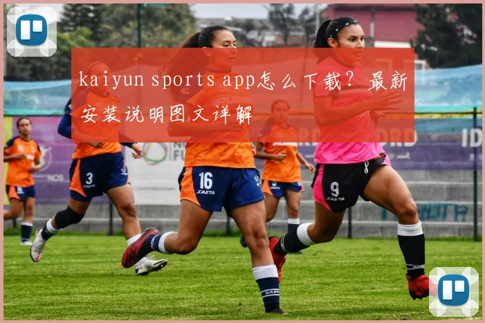 kaiyun sports app怎么下载？最新安装说明图文详解